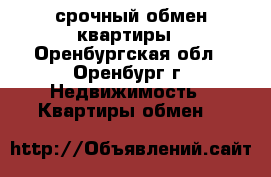 срочный обмен квартиры - Оренбургская обл., Оренбург г. Недвижимость » Квартиры обмен   